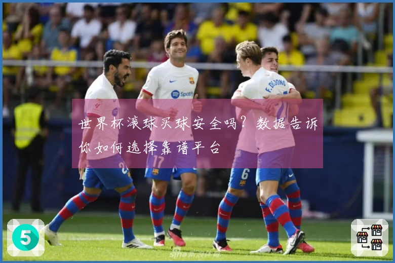世界杯滚球买球安全吗？数据告诉你如何选择靠谱平台