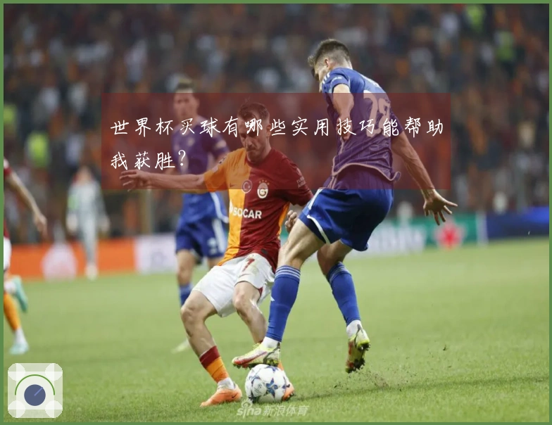 世界杯买球有哪些实用技巧能帮助我获胜？