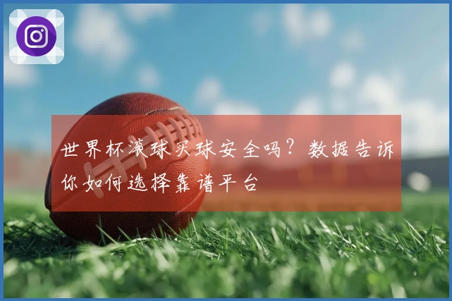 世界杯滚球买球安全吗？数据告诉你如何选择靠谱平台
