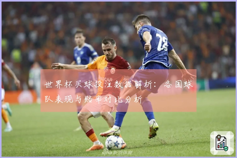 世界杯买球投注数据解析：各国球队表现与赔率对比分析