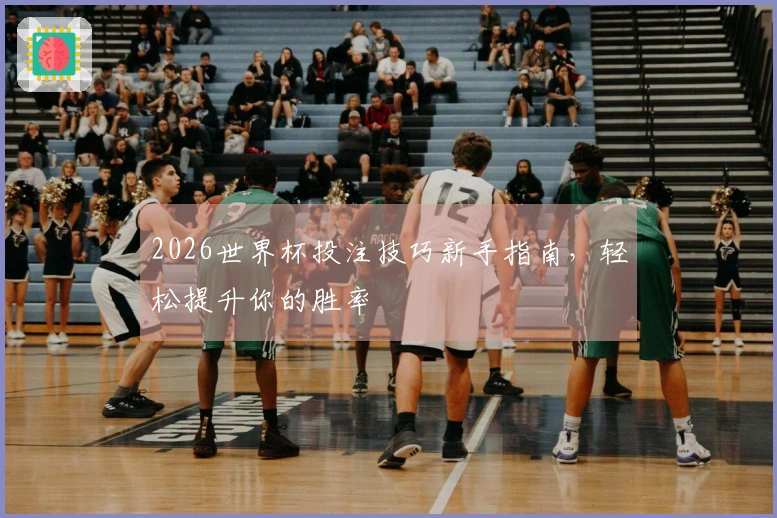 2026世界杯投注技巧新手指南，轻松提升你的胜率