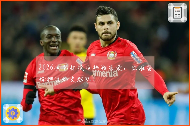 2026世界杯投注热潮来袭，你准备好押注哪支球队？