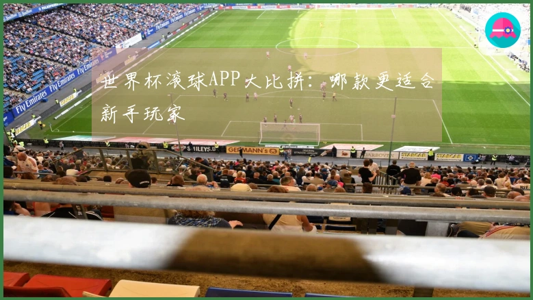 世界杯滚球APP大比拼：哪款更适合新手玩家