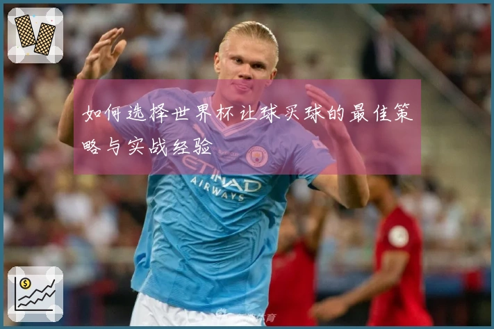 如何选择世界杯让球买球的最佳策略与实战经验