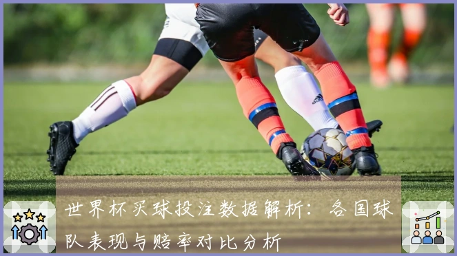 世界杯买球投注数据解析：各国球队表现与赔率对比分析