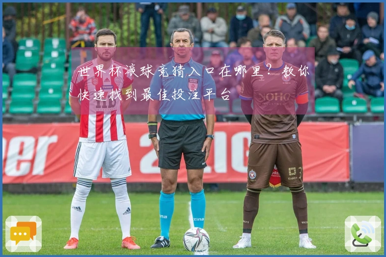 世界杯滚球竞猜入口在哪里？教你快速找到最佳投注平台