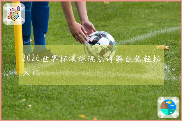 2026世界杯滚球玩法详解让你轻松入门
