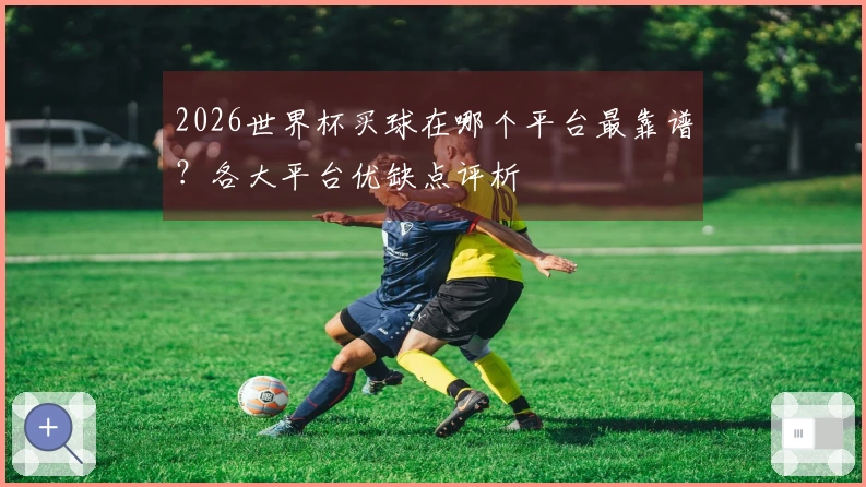 2026世界杯买球在哪个平台最靠谱？各大平台优缺点评析