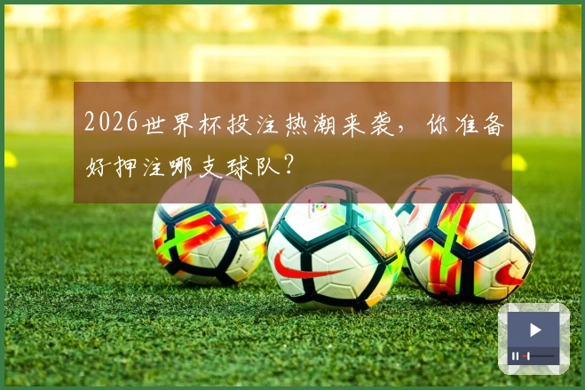 2026世界杯投注热潮来袭，你准备好押注哪支球队？